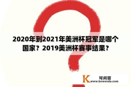 2020年到2021年美洲杯冠军是哪个国家？2019美洲杯赛事结果？