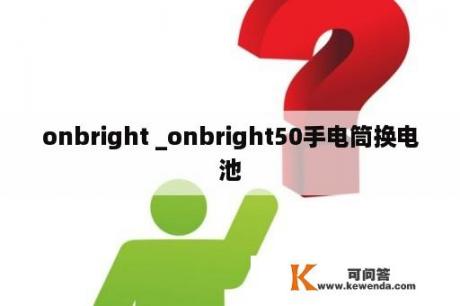 onbright _onbright50手电筒换电池