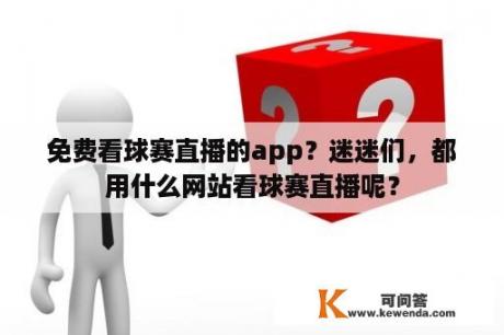 免费看球赛直播的app？迷迷们，都用什么网站看球赛直播呢？