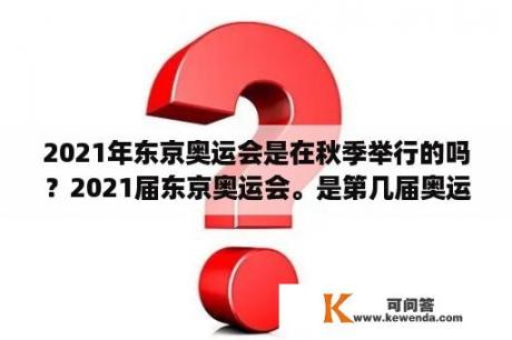 2021年东京奥运会是在秋季举行的吗？2021届东京奥运会。是第几届奥运会？