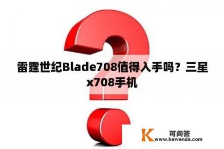 雷霆世纪Blade708值得入手吗？三星x708手机