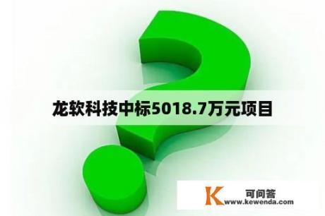 龙软科技中标5018.7万元项目