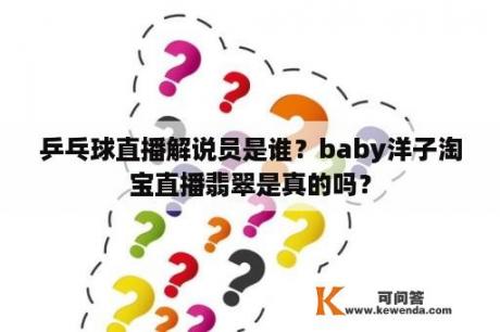 乒乓球直播解说员是谁？baby洋子淘宝直播翡翠是真的吗？