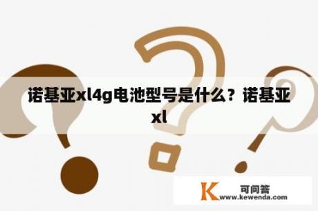 诺基亚xl4g电池型号是什么？诺基亚xl