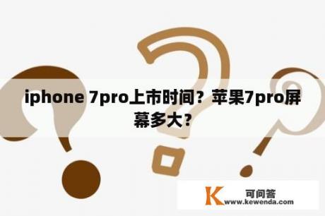 iphone 7pro上市时间？苹果7pro屏幕多大？