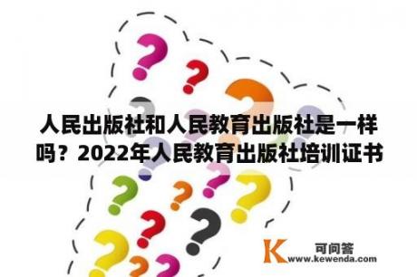 人民出版社和人民教育出版社是一样吗？2022年人民教育出版社培训证书怎么下载？