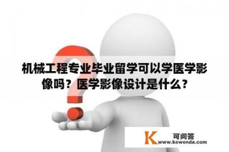 机械工程专业毕业留学可以学医学影像吗？医学影像设计是什么？