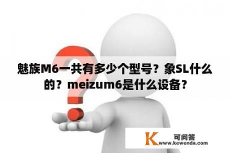魅族M6一共有多少个型号？象SL什么的？meizum6是什么设备？