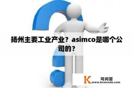 扬州主要工业产业？asimco是哪个公司的？