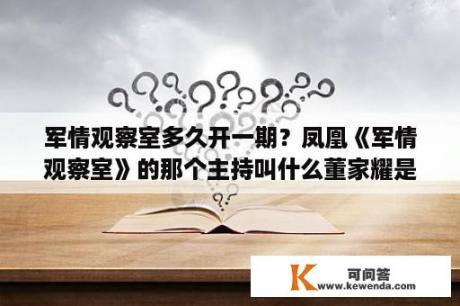 军情观察室多久开一期？凤凰《军情观察室》的那个主持叫什么董家耀是什么来头？