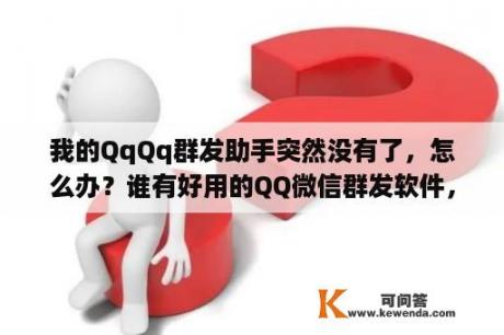 我的QqQq群发助手突然没有了，怎么办？谁有好用的QQ微信群发软件，推荐下？