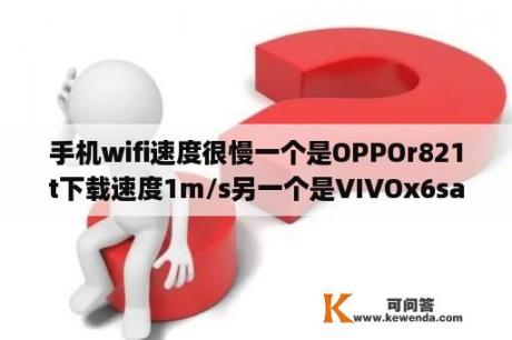 手机wifi速度很慢一个是OPPOr821t下载速度1m/s另一个是VIVOx6sa下载速度3m/s？oppor系列所有手机型号？