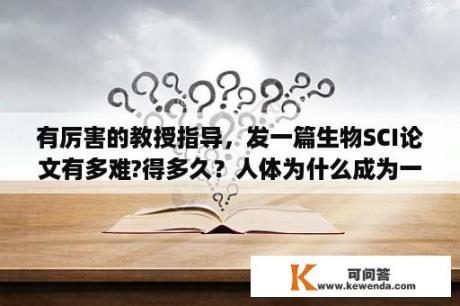 有厉害的教授指导，发一篇生物SCI论文有多难?得多久？人体为什么成为一个统一的整体，生物论文上用？