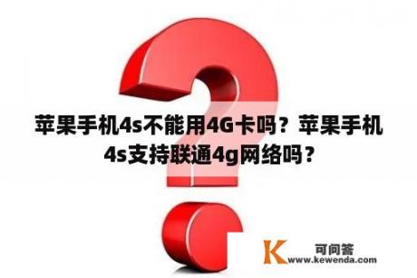 苹果手机4s不能用4G卡吗？苹果手机4s支持联通4g网络吗？