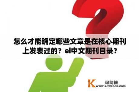 怎么才能确定哪些文章是在核心期刊上发表过的？ei中文期刊目录？