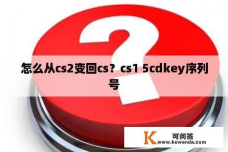 怎么从cs2变回cs？cs1 5cdkey序列号