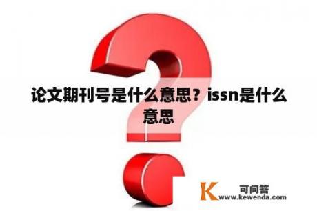 论文期刊号是什么意思？issn是什么意思