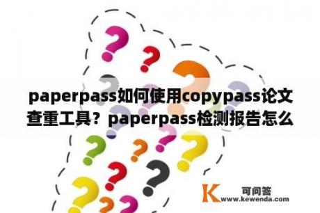 paperpass如何使用copypass论文查重工具？paperpass检测报告怎么下载？