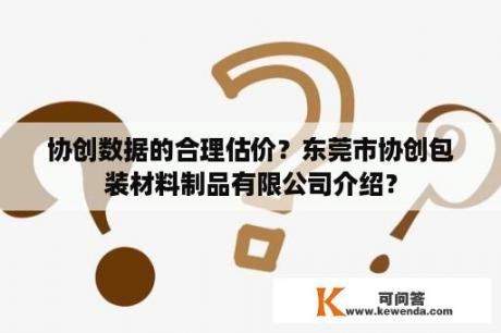 协创数据的合理估价？东莞市协创包装材料制品有限公司介绍？