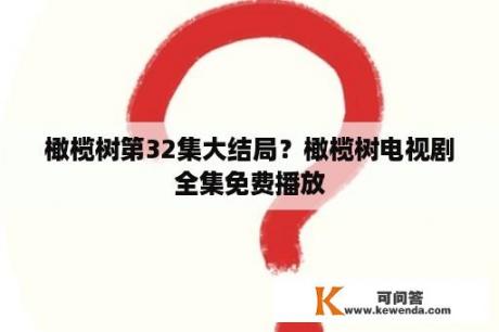 橄榄树第32集大结局？橄榄树电视剧全集免费播放