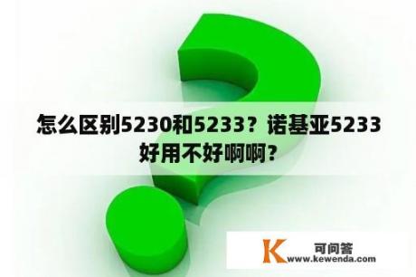 怎么区别5230和5233？诺基亚5233好用不好啊啊？