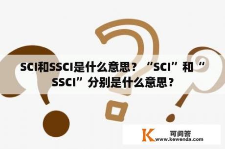 SCI和SSCI是什么意思？“SCI”和“SSCI”分别是什么意思？