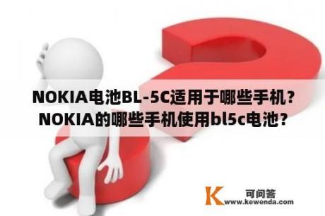 NOKIA电池BL-5C适用于哪些手机？NOKIA的哪些手机使用bl5c电池？