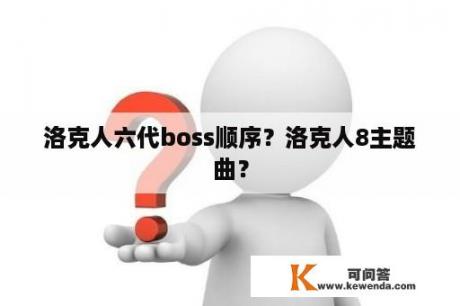 洛克人六代boss顺序？洛克人8主题曲？