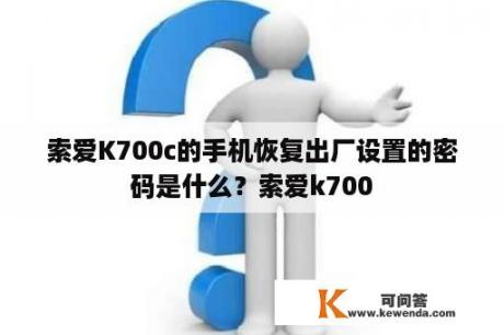 索爱K700c的手机恢复出厂设置的密码是什么？索爱k700