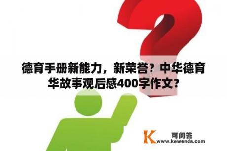 德育手册新能力，新荣誉？中华德育华故事观后感400字作文？