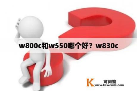 w800c和w550哪个好？w830c