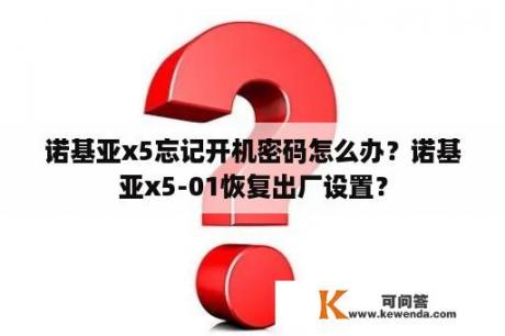 诺基亚x5忘记开机密码怎么办？诺基亚x5-01恢复出厂设置？