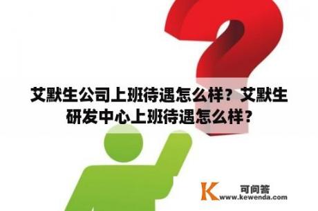 艾默生公司上班待遇怎么样？艾默生研发中心上班待遇怎么样？