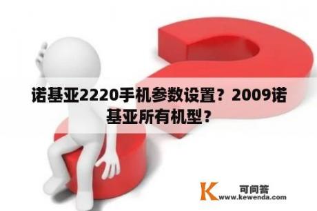 诺基亚2220手机参数设置？2009诺基亚所有机型？