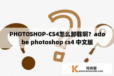 PHOTOSHOP-CS4怎么卸载啊？adobe photoshop cs4 中文版