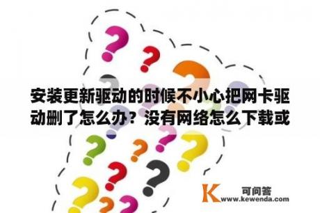 安装更新驱动的时候不小心把网卡驱动删了怎么办？没有网络怎么下载或使用驱动精灵？