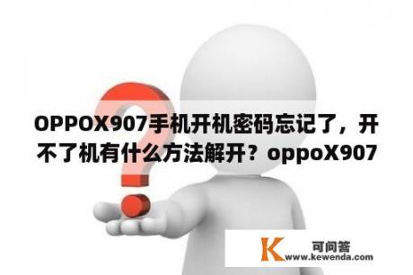 OPPOX907手机开机密码忘记了，开不了机有什么方法解开？oppoX907卡槽坏了可以维修吗就是插卡没反应了卡显示不出来？