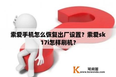 索爱手机怎么恢复出厂设置？索爱sk17i怎样刷机？