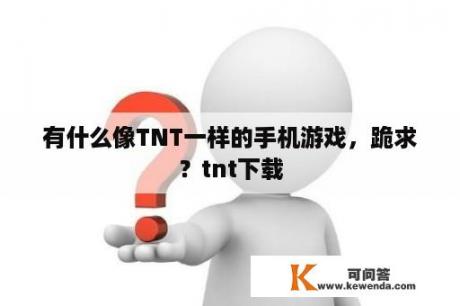 有什么像TNT一样的手机游戏，跪求？tnt下载