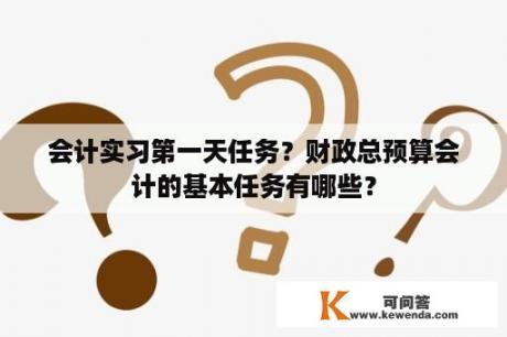 会计实习第一天任务？财政总预算会计的基本任务有哪些？