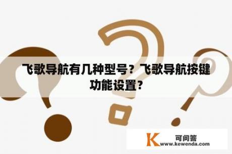 飞歌导航有几种型号？飞歌导航按键功能设置？