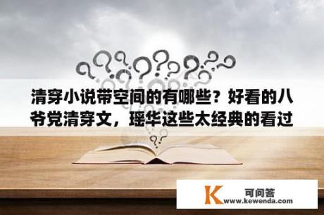 清穿小说带空间的有哪些？好看的八爷党清穿文，瑶华这些太经典的看过了？