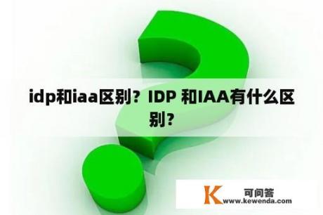 idp和iaa区别？IDP 和IAA有什么区别？