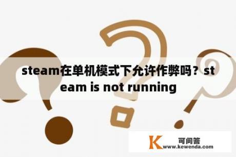 steam在单机模式下允许作弊吗？steam is not running