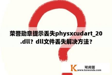 荣誉勋章提示丢失physxcudart_20.dll？dll文件丢失解决方法？