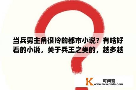 当兵男主角很冷的都市小说？有啥好看的小说，关于兵王之类的，越多越好？