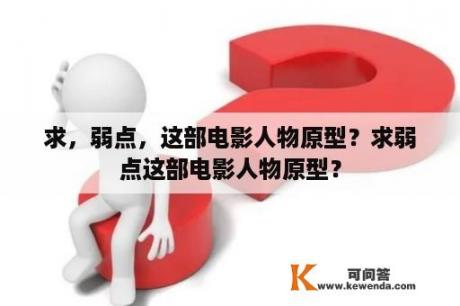 求，弱点，这部电影人物原型？求弱点这部电影人物原型？