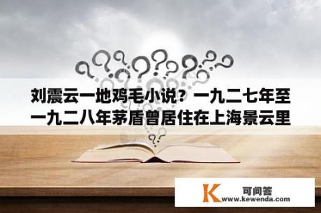 刘震云一地鸡毛小说？一九二七年至一九二八年茅盾曾居住在上海景云里期间他创立了三篇小说？