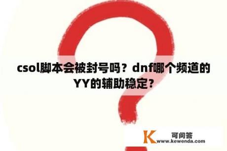 csol脚本会被封号吗？dnf哪个频道的YY的辅助稳定？