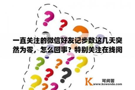 一直关注的微信好友记步数这几天突然为零，怎么回事？特别关注在线阅读